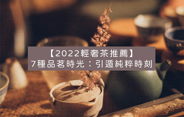 【2022輕奢茶推薦】7種品茗時光：引遁純粹時刻